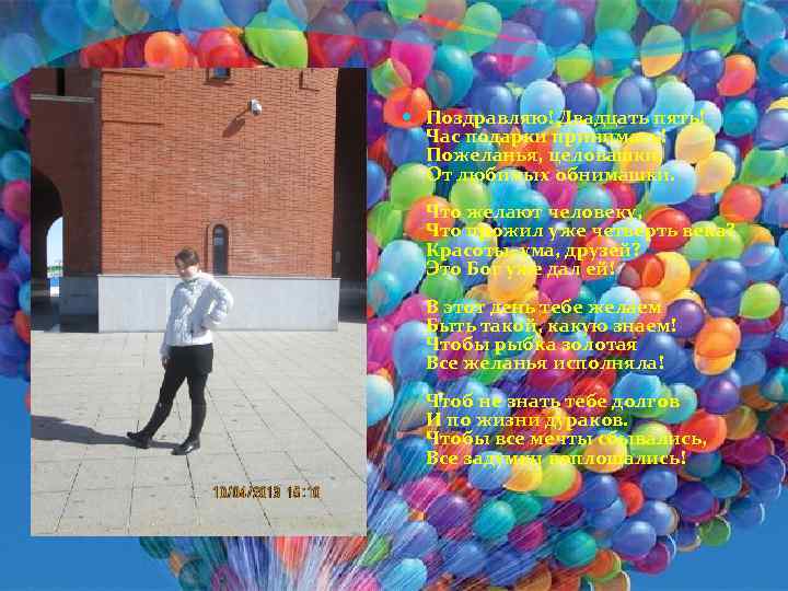  Поздравляю! Двадцать пять! Час подарки принимать! Пожеланья, целовашки, От любимых обнимашки. Что желают