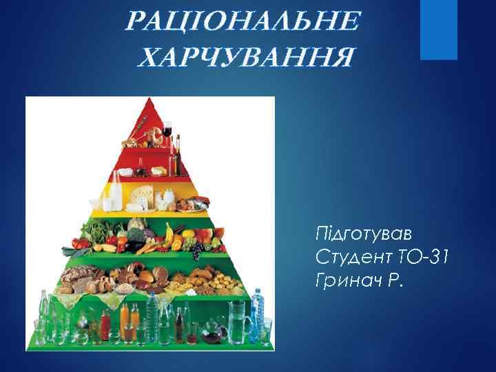 РАЦІОНАЛЬНЕ ХАРЧУВАННЯ Підготував Студент ТО-31 Гринач Р. 