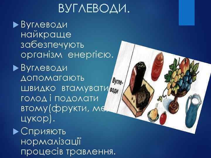 ВУГЛЕВОДИ. Вуглеводи найкраще забезпечують організм енергією. Вуглеводи допомагають швидко втамувати голод і подолати втому(фрукти,