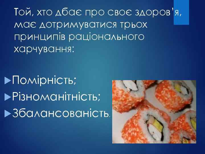 Той, хто дбає про своє здоров’я, має дотримуватися трьох принципів раціонального харчування: Помірність; Різноманітність;