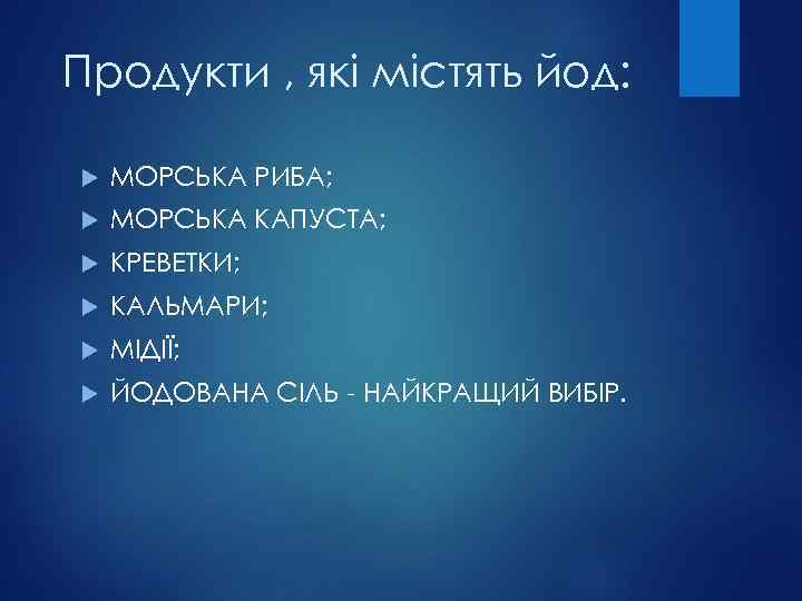 Продукти , які містять йод: МОРСЬКА РИБА; МОРСЬКА КАПУСТА; КРЕВЕТКИ; КАЛЬМАРИ; МІДІЇ; ЙОДОВАНА СІЛЬ