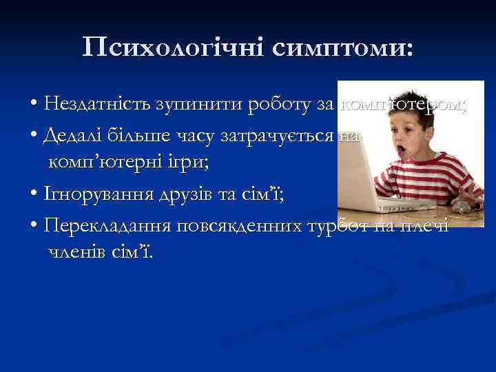 Психологічні симптоми: • Нездатність зупинити роботу за комп’ютером; • Дедалі більше часу затрачується на