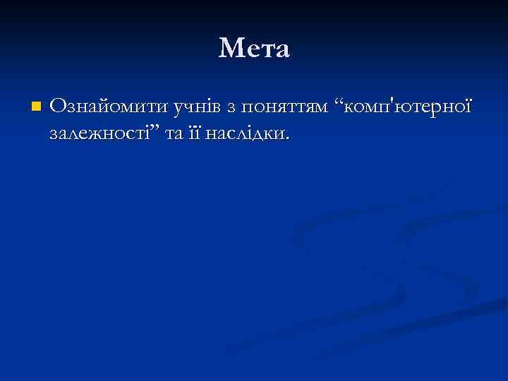 Мета n Ознайомити учнів з поняттям “комп'ютерної залежності” та її наслідки. 