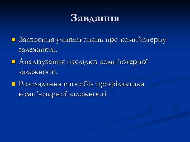 Завдання Засвоєння учнями знань про комп’ютерну залежність. n Аналізування наслідків комп’ютерної залежності. n Розглядання