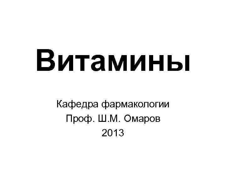 Витамины Кафедра фармакологии Проф. Ш. М. Омаров 2013 