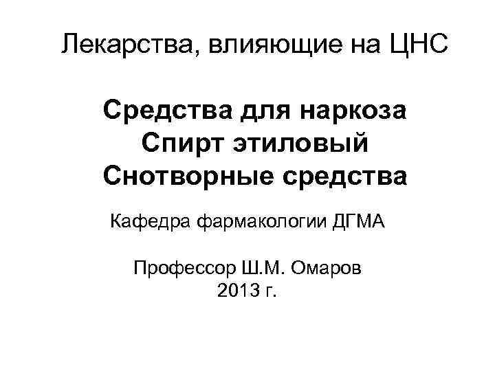 Лекарства, влияющие на ЦНС Средства для наркоза Спирт этиловый Снотворные средства Кафедра фармакологии ДГМА