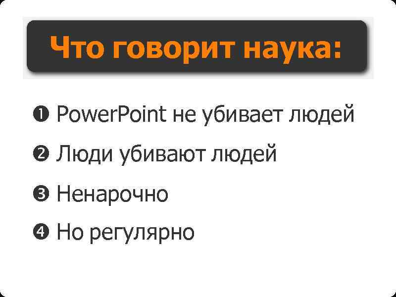 Что говорит наука: Power. Point не убивает людей Люди убивают людей Ненарочно Но регулярно