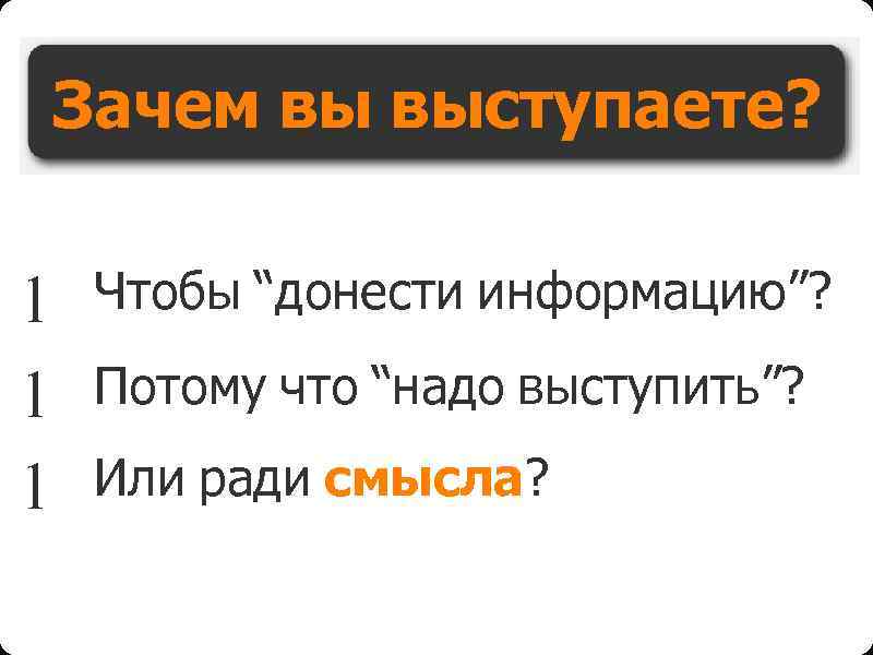 Зачем вы выступаете? l l l Чтобы “донести информацию”? Потому что “надо выступить”? Или