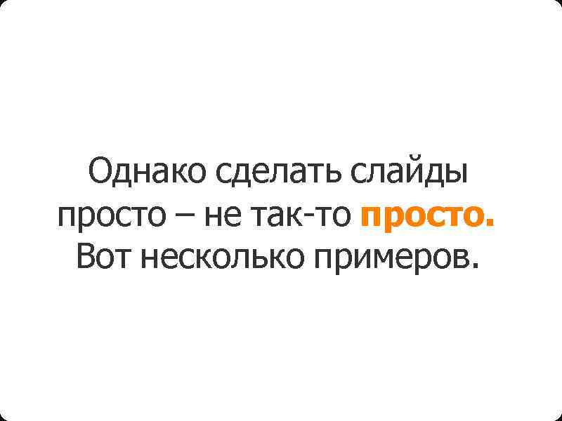 Однако сделать слайды просто – не так-то просто. Вот несколько примеров. 