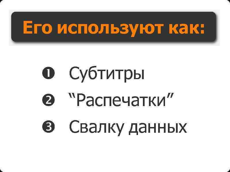 Его используют как: Субтитры “Распечатки” Свалку данных 