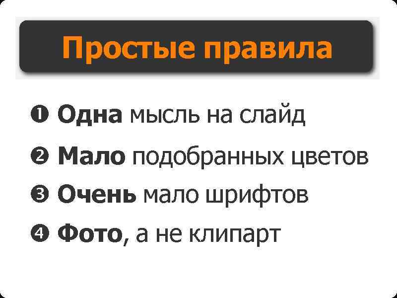 Простые правила Одна мысль на слайд Мало подобранных цветов Очень мало шрифтов Фото, а