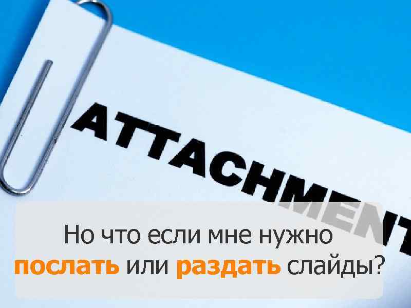 Но что если мне нужно послать или раздать слайды? 