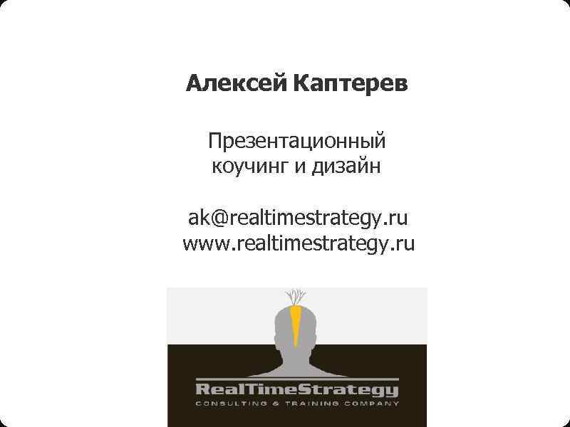 Алексей Каптерев Презентационный коучинг и дизайн ak@realtimestrategy. ru www. realtimestrategy. ru 