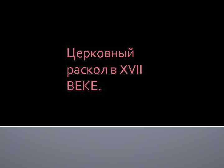 Церковный раскол в XVII ВЕКЕ. 