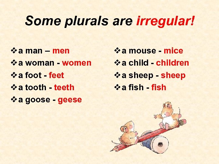 Some plurals are irregular! v a man – men v a woman - women