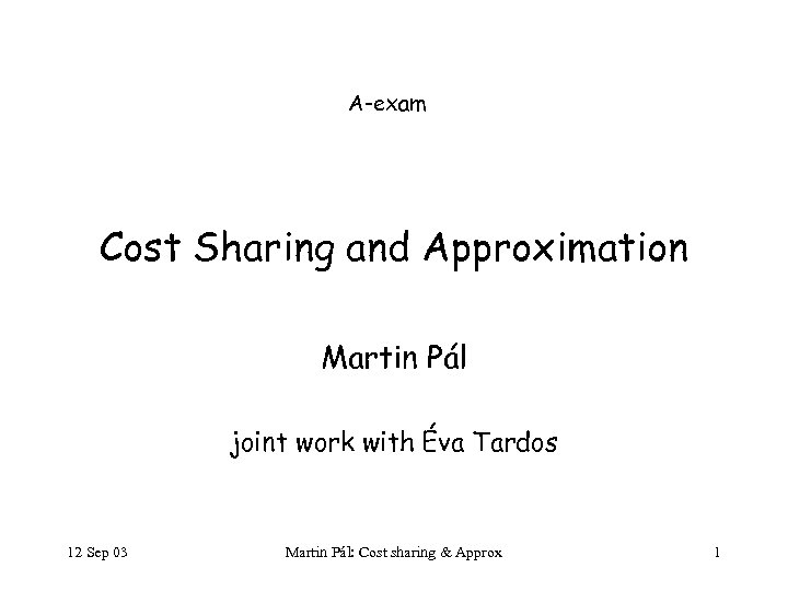 A-exam Cost Sharing and Approximation Martin Pál joint work with Éva Tardos 12 Sep