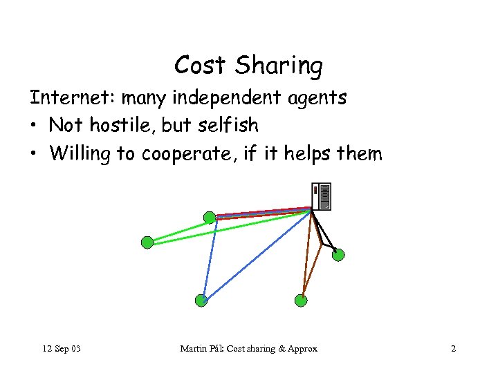 Cost Sharing Internet: many independent agents • Not hostile, but selfish • Willing to