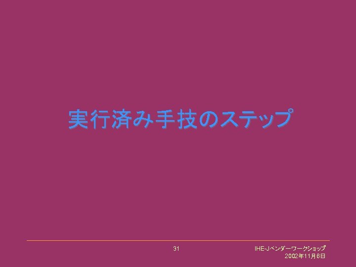 実行済み手技のステップ 31 IHE-Jベンダーワークショップ 2002年 11月6日 