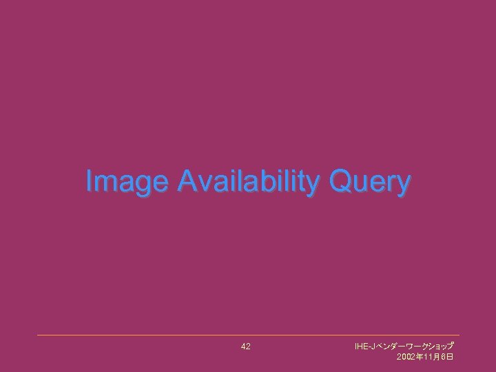 Image Availability Query 42 IHE-Jベンダーワークショップ 2002年 11月6日 