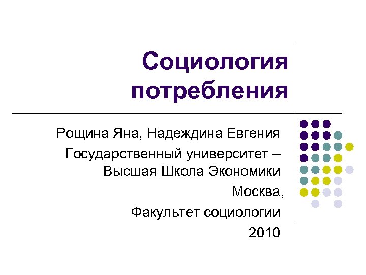 Социология потребления Рощина Яна, Надеждина Евгения Государственный университет – Высшая Школа Экономики Москва, Факультет