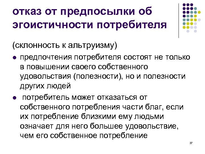 отказ от предпосылки об эгоистичности потребителя (склонность к альтруизму) l l предпочтения потребителя состоят