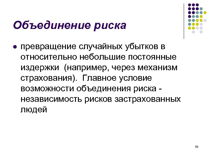 Объединение риска l превращение случайных убытков в относительно небольшие постоянные издержки (например, через механизм