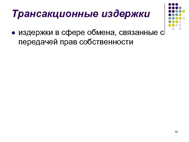 Трансакционные издержки l издержки в сфере обмена, связанные с передачей прав собственности 70 