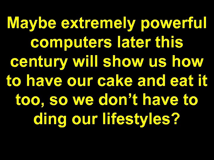 Maybe extremely powerful computers later this century will show us how to have our