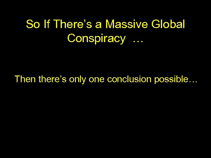 So If There’s a Massive Global Conspiracy … Then there’s only one conclusion possible…