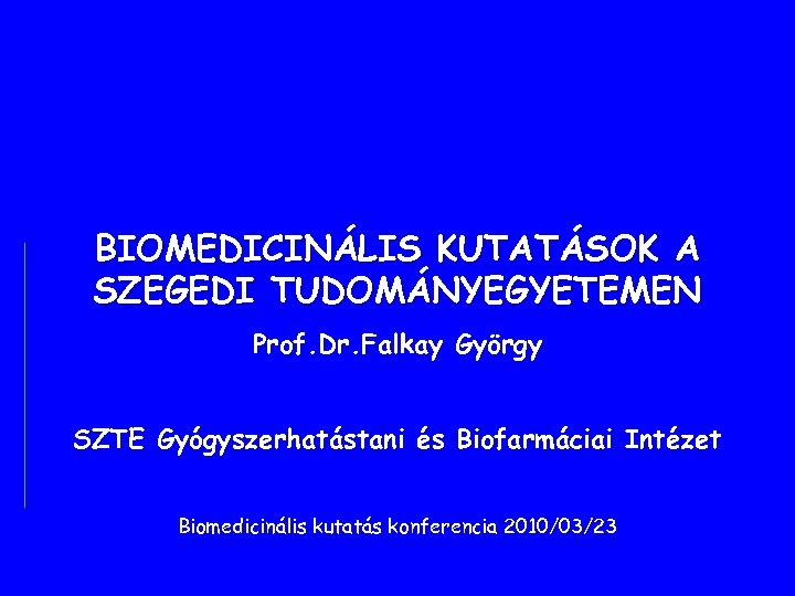 BIOMEDICINÁLIS KUTATÁSOK A SZEGEDI TUDOMÁNYEGYETEMEN Prof. Dr. Falkay György SZTE Gyógyszerhatástani és Biofarmáciai Intézet