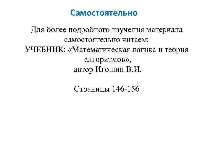 Самостоятельно Для более подробного изучения материала самостоятельно читаем: УЧЕБНИК: «Математическая логика и теория алгоритмов»