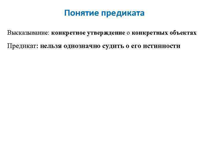 Понятие предиката Высказывание: конкретное утверждение о конкретных объектах Предикат: нельзя однозначно судить о его