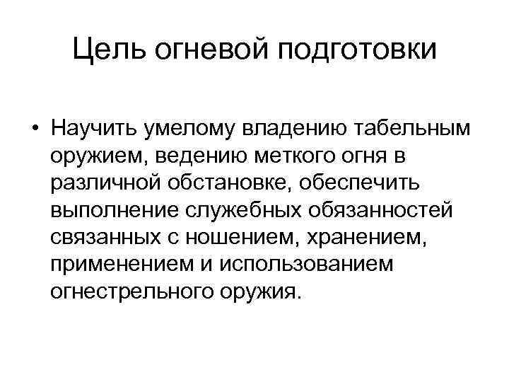 Цель огневой подготовки • Научить умелому владению табельным оружием, ведению меткого огня в различной