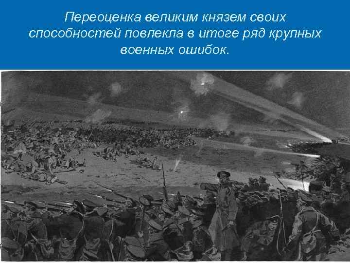 Переоценка великим князем своих способностей повлекла в итоге ряд крупных военных ошибок. 