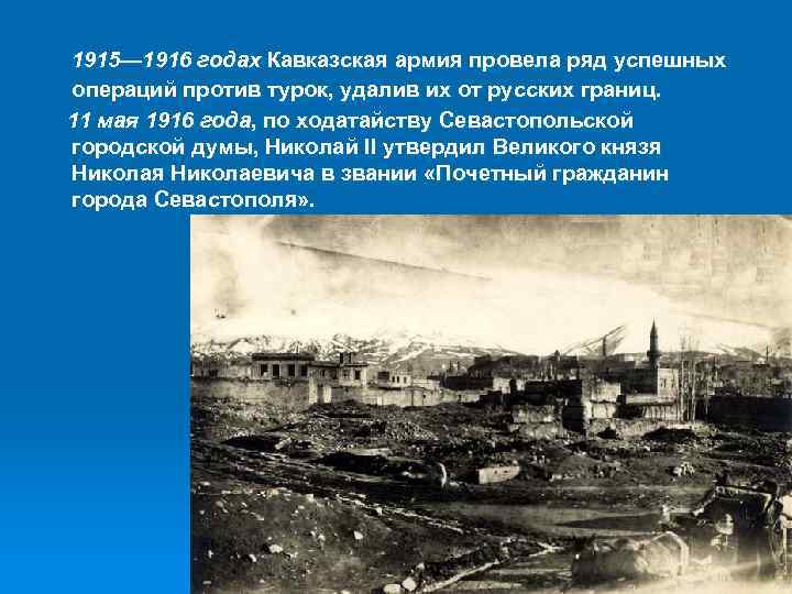  1915— 1916 годах Кавказская армия провела ряд успешных операций против турок, удалив их