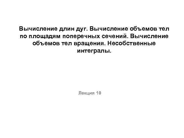 Вычисление длин дуг. Вычисление объемов тел по площадям поперечных сечений. Вычисление объемов тел вращения.