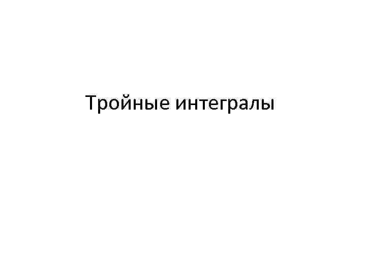 Тройные интегралы 