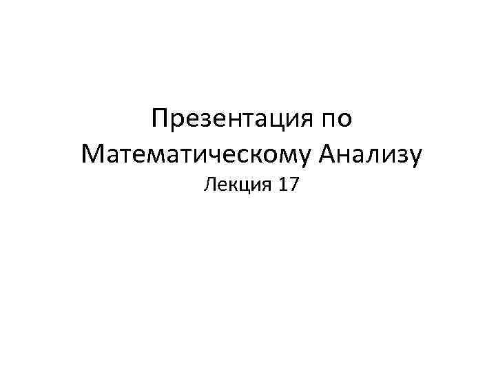 Презентация по Математическому Анализу Лекция 17 