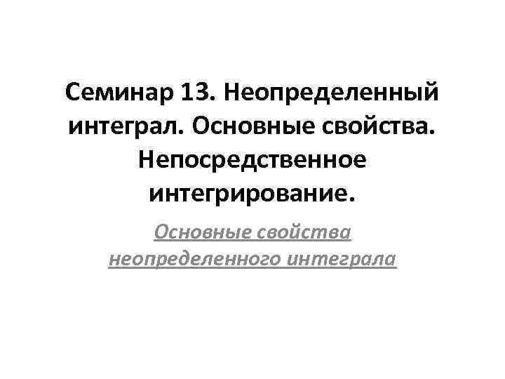 Семинар 13. Неопределенный интеграл. Основные свойства. Непосредственное интегрирование. Основные свойства неопределенного интеграла 