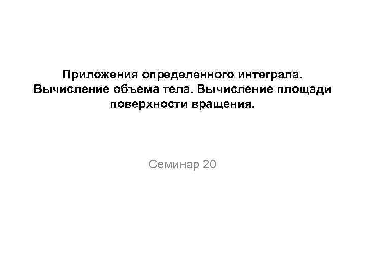 Приложения определенного интеграла. Вычисление объема тела. Вычисление площади поверхности вращения. Семинар 20 
