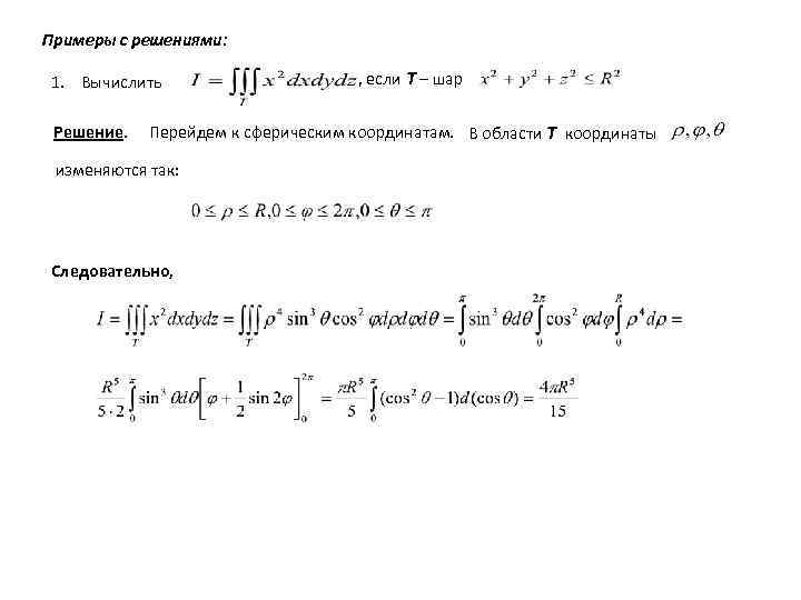 Примеры с решениями: 1. Вычислить Решение. , если T – шар Перейдем к сферическим