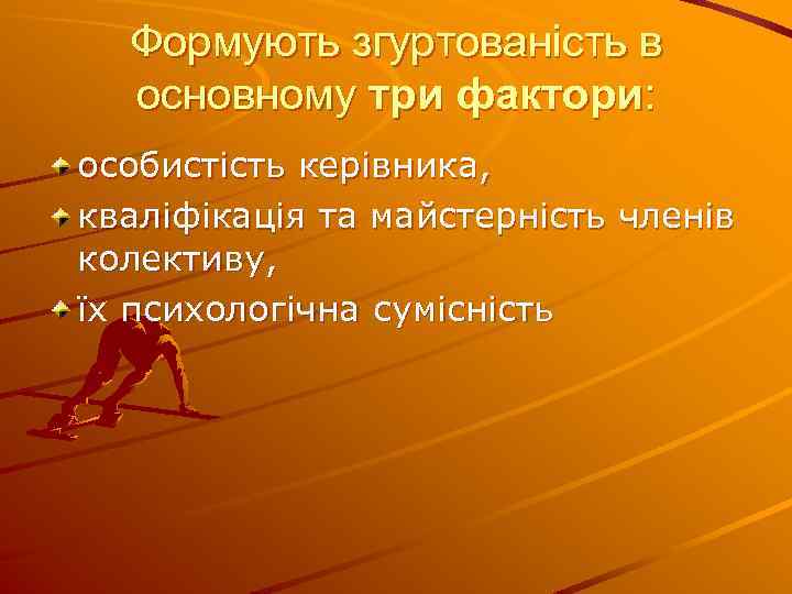 Формують згуртованість в основному три фактори: особистість керівника, кваліфікація та майстерність членів колективу, їх