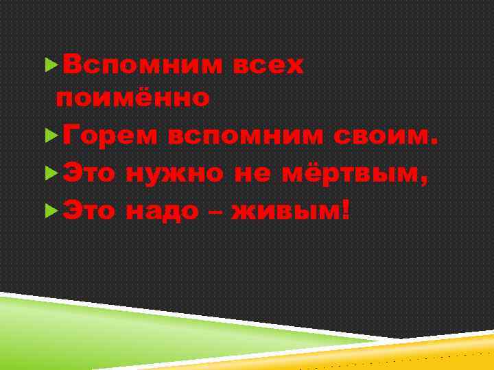  Вспомним всех поимённо Горем вспомним своим. Это нужно не мёртвым, Это надо –