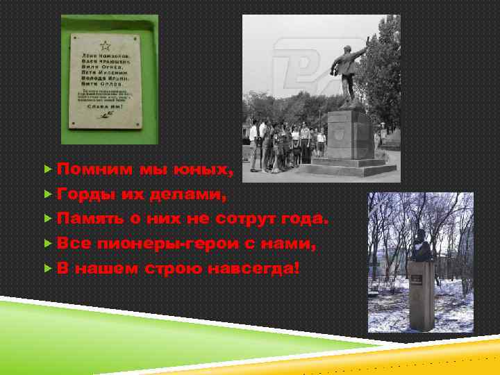  Помним мы юных, Горды их делами, Память о них не сотрут года. Все