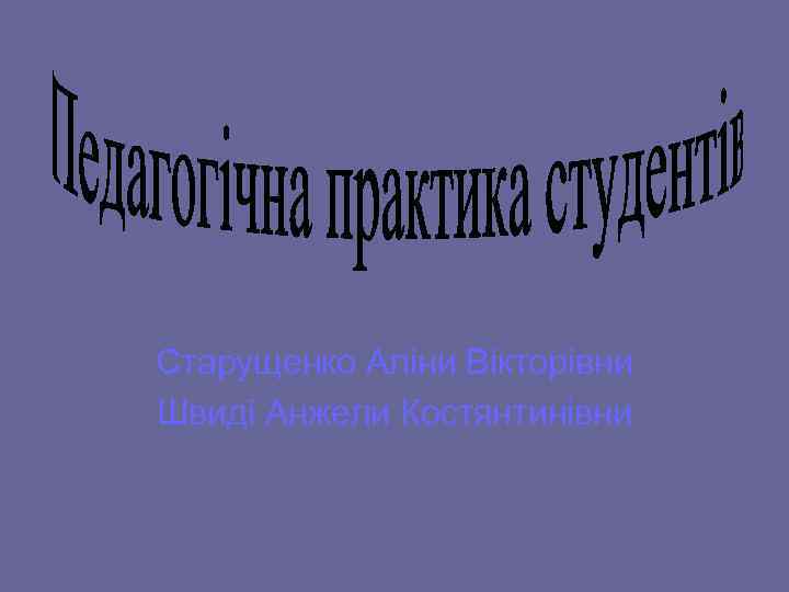 Старущенко Аліни Вікторівни Швиді Анжели Костянтинівни 