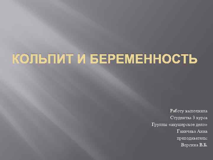 КОЛЬПИТ И БЕРЕМЕННОСТЬ Работу выполнила Студентка 3 курса Группы «акушерское дело» Ганичева Анна преподаватель: