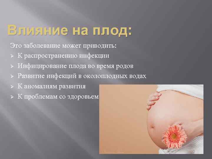 Влияние на плод: Это заболевание может приводить: Ø К распространению инфекции Ø Инфицирование плода