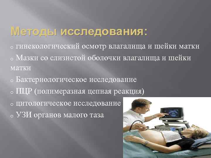 Методы исследования: гинекологический осмотр влагалища и шейки матки o Мазки со слизистой оболочки влагалища