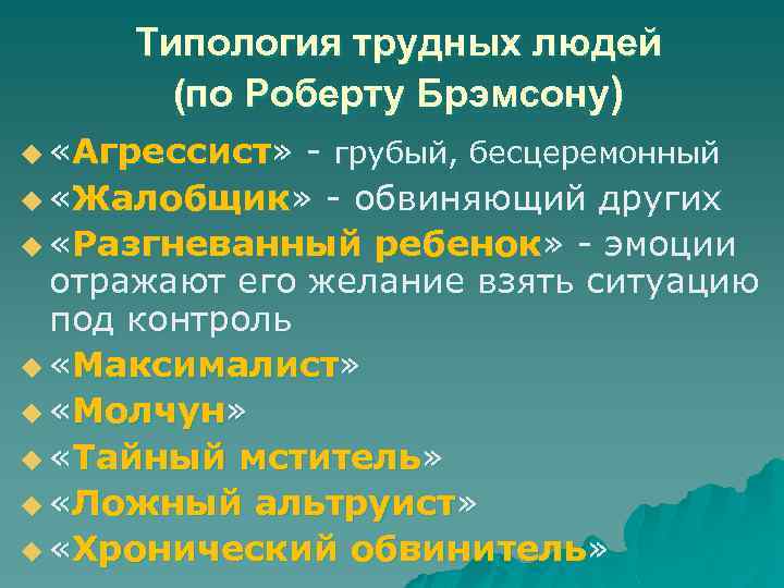 Типология трудных людей (по Роберту Брэмсону) u «Агрессист» - грубый, бесцеремонный u «Жалобщик» -