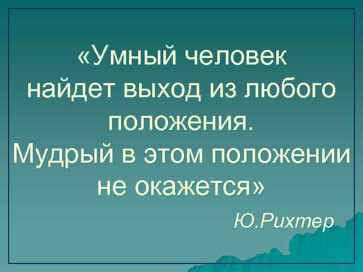 Трудное положение. Умный человек найдет выход из любого положения а Мудрый. Умный найдет выход из любой ситуации а Мудрый в нее не попадет. Из любого положения вы. Мудрость про положение.